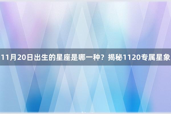 11月20日出生的星座是哪一种？揭秘1120专属星象