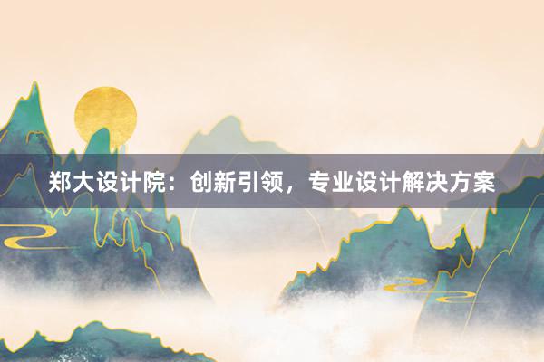 郑大设计院：创新引领，专业设计解决方案