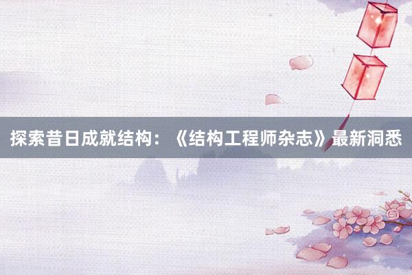 探索昔日成就结构：《结构工程师杂志》最新洞悉